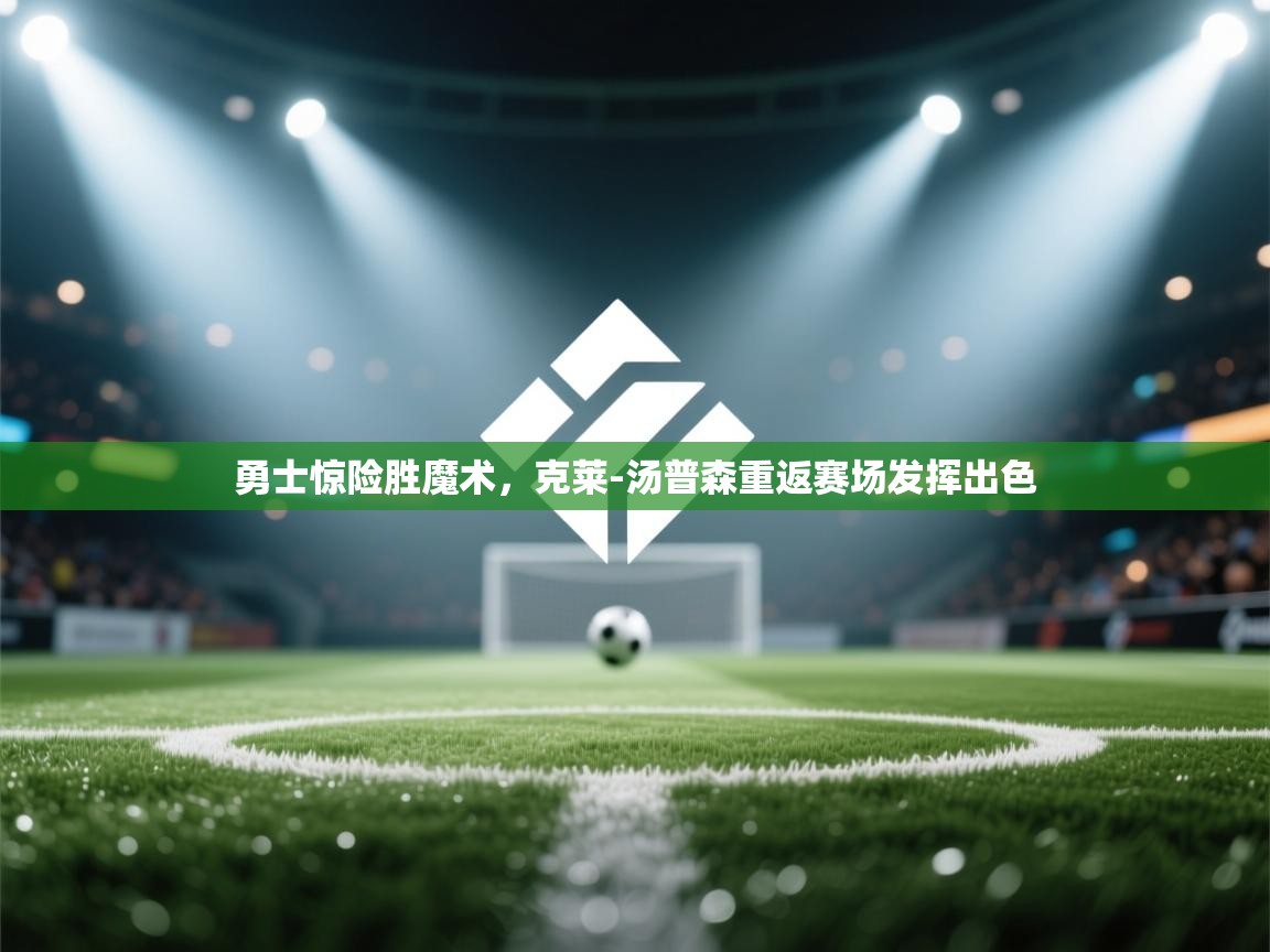 开云体育app下载链接-勇士惊险胜魔术,克莱-汤普森重返赛场发挥出色