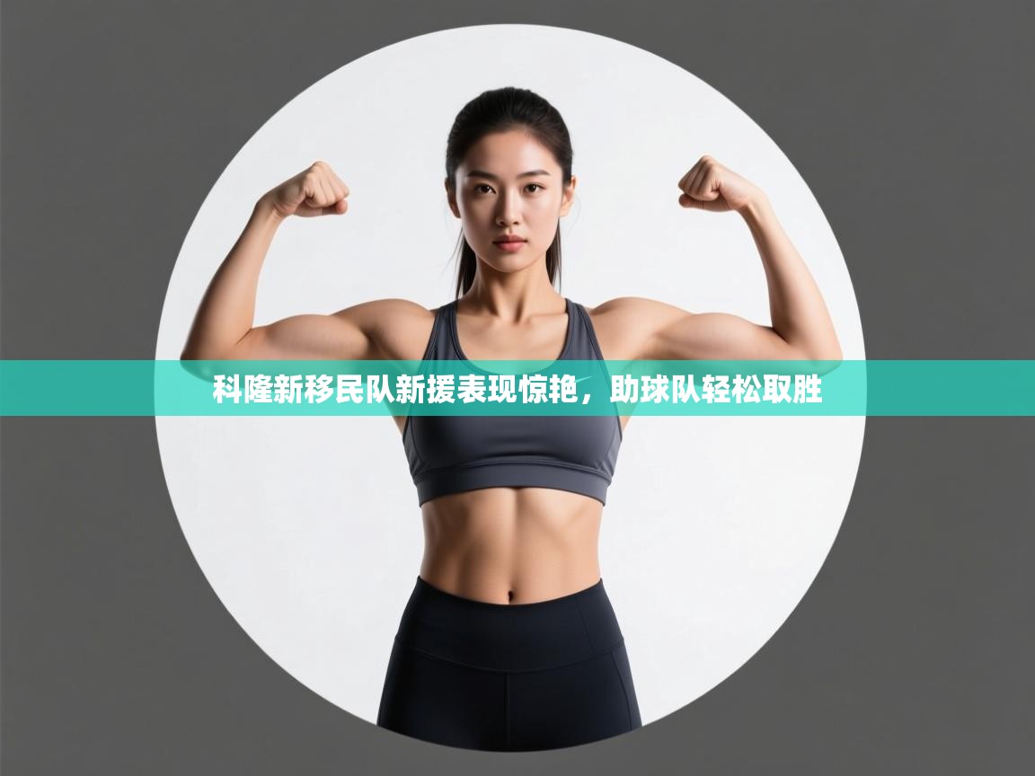 开云体育在线观看-科隆新移民队新援表现惊艳，助球队轻松取胜