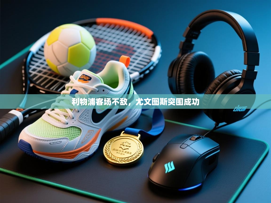 开云平台-利物浦客场不敌，尤文图斯突围成功