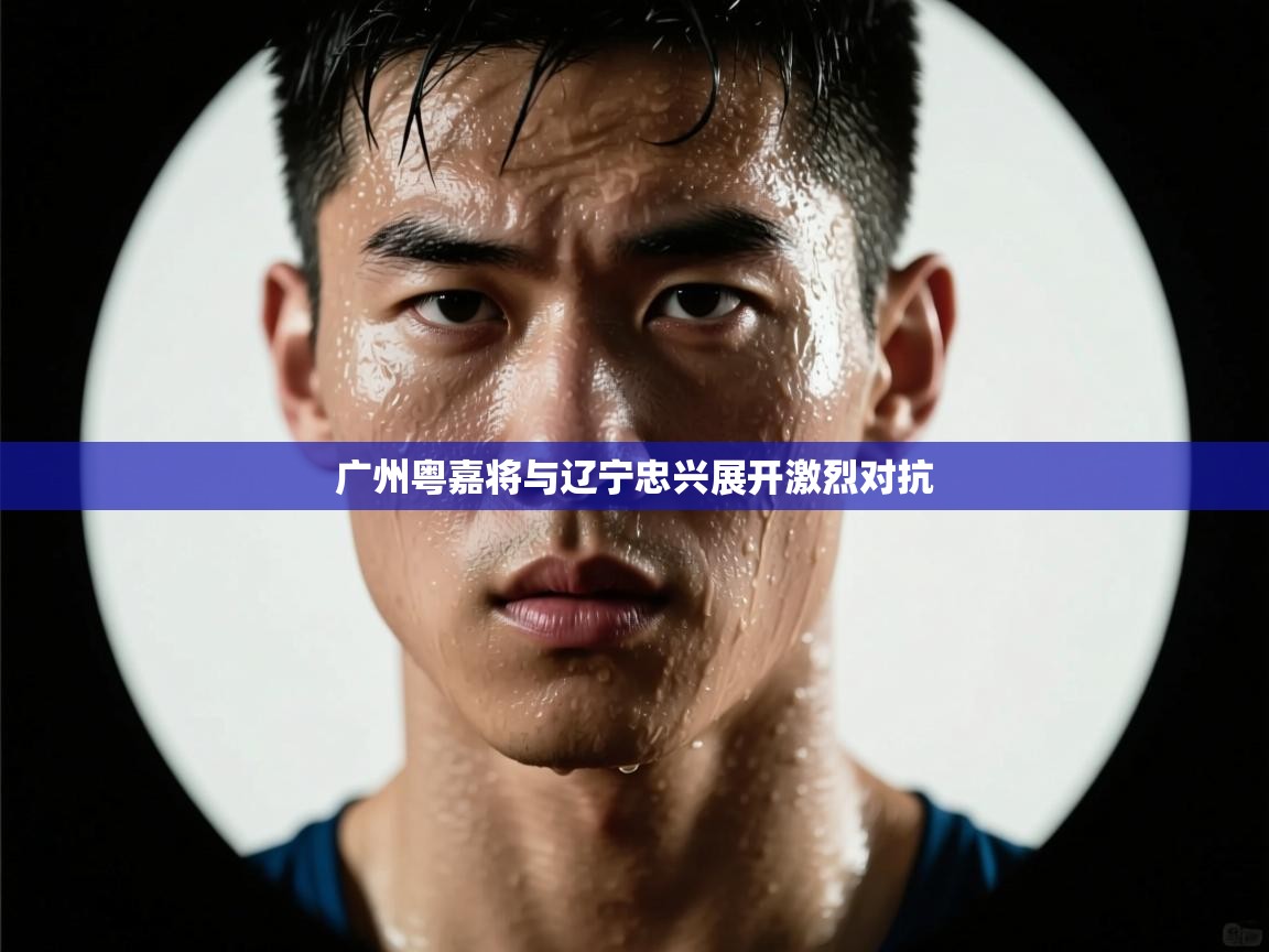 开云体育夜间模式开启-广州粤嘉将与辽宁忠兴展开激烈对抗
