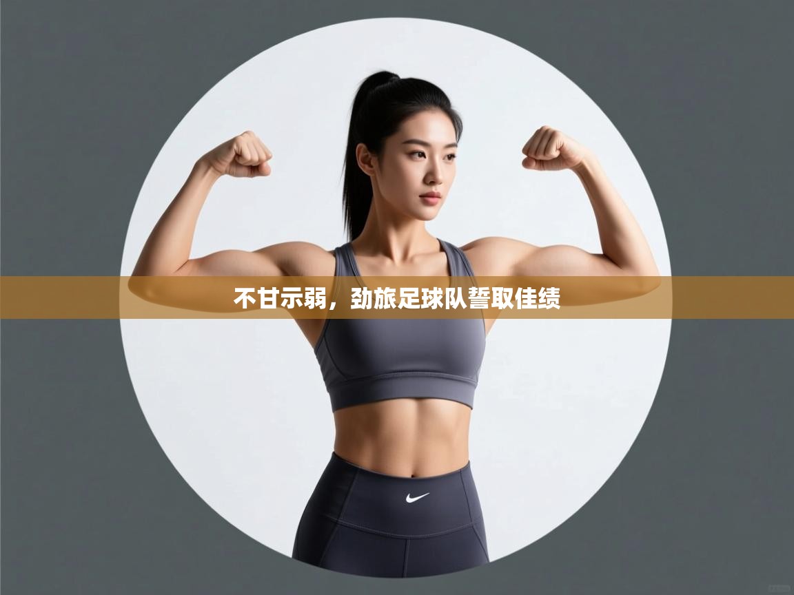 开云直播-不甘示弱,劲旅足球队誓取佳绩