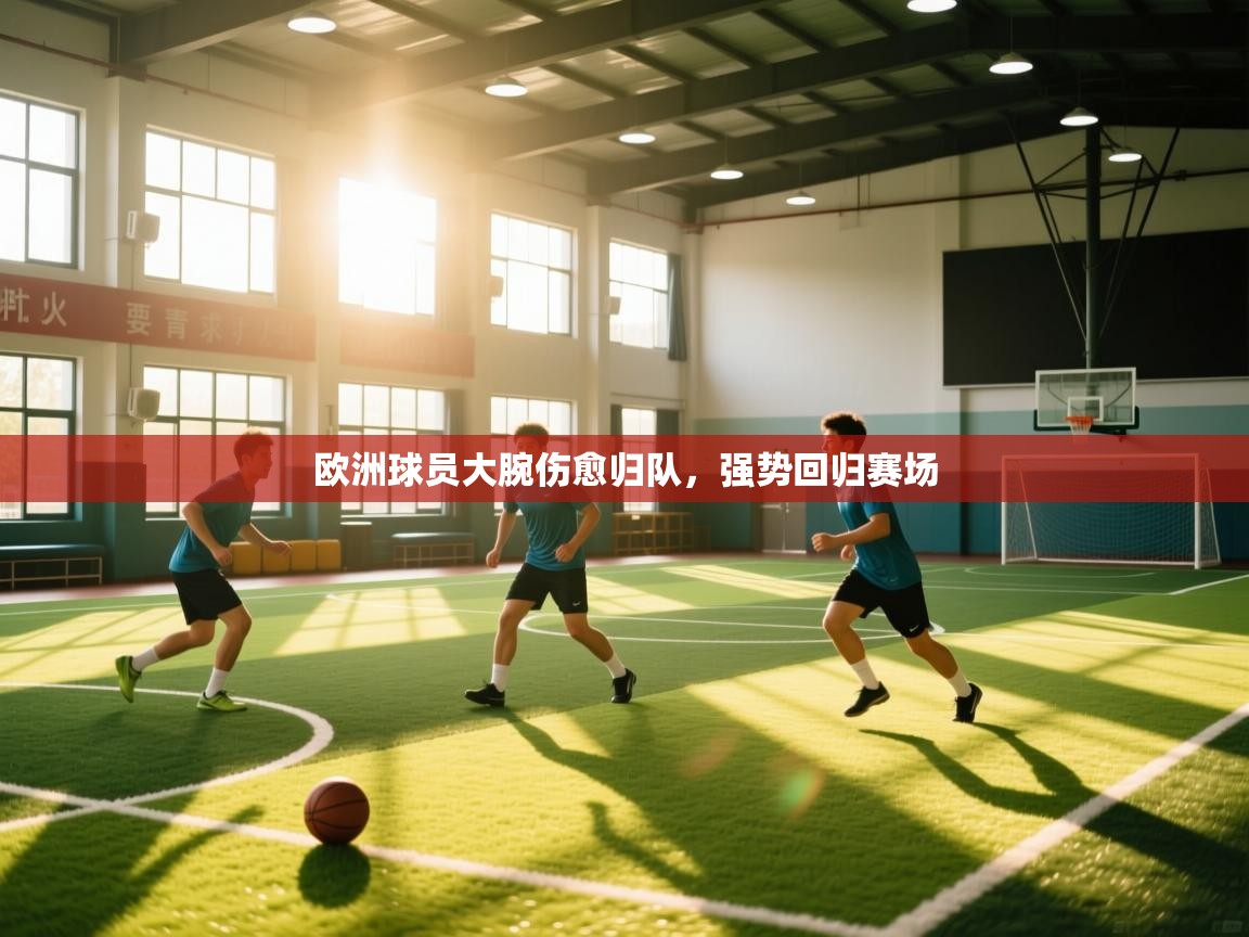 kaiyun体育入口-欧洲球员大腕伤愈归队,强势回归赛场