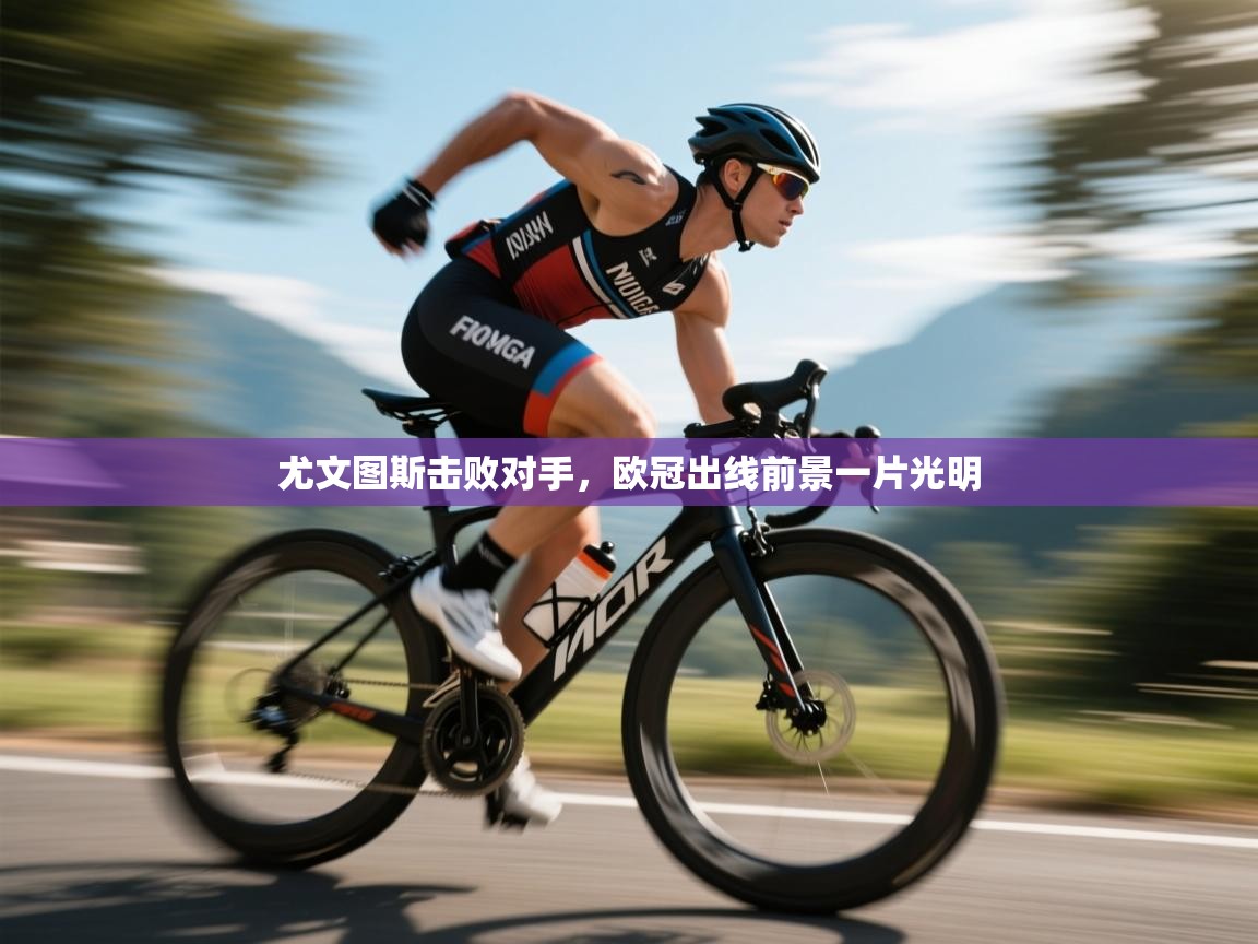 开云体育联赛专题页-尤文图斯击败对手，欧冠出线前景一片光明