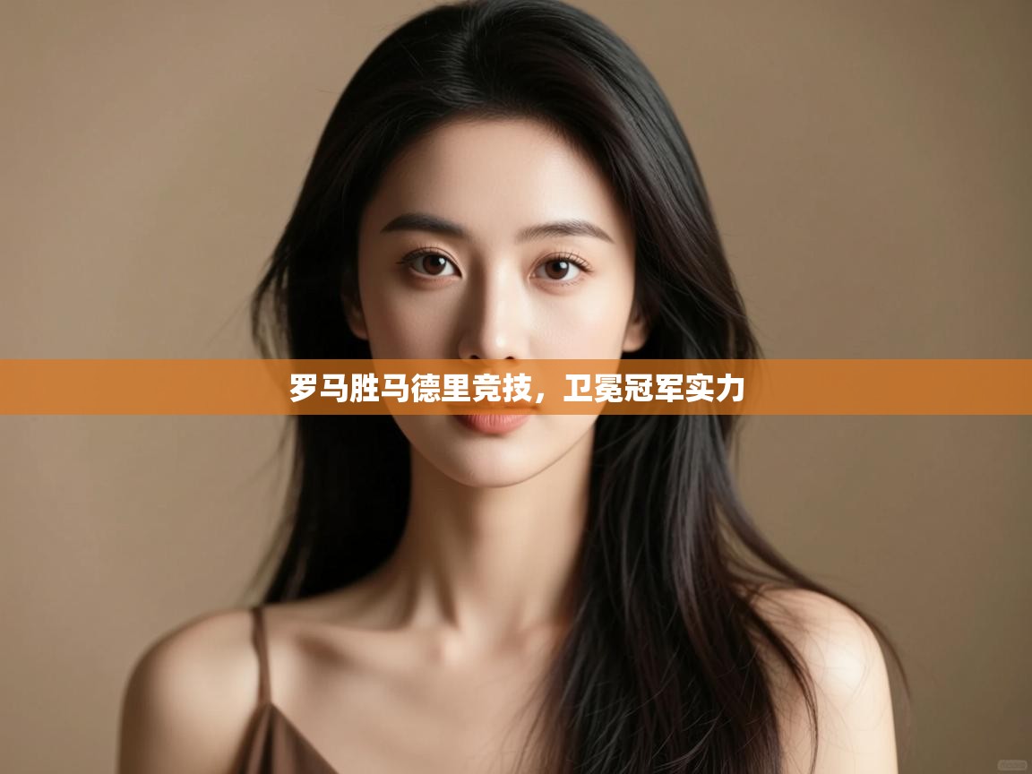 开云体育账号申诉通道-罗马胜马德里竞技，卫冕冠军实力  第3张