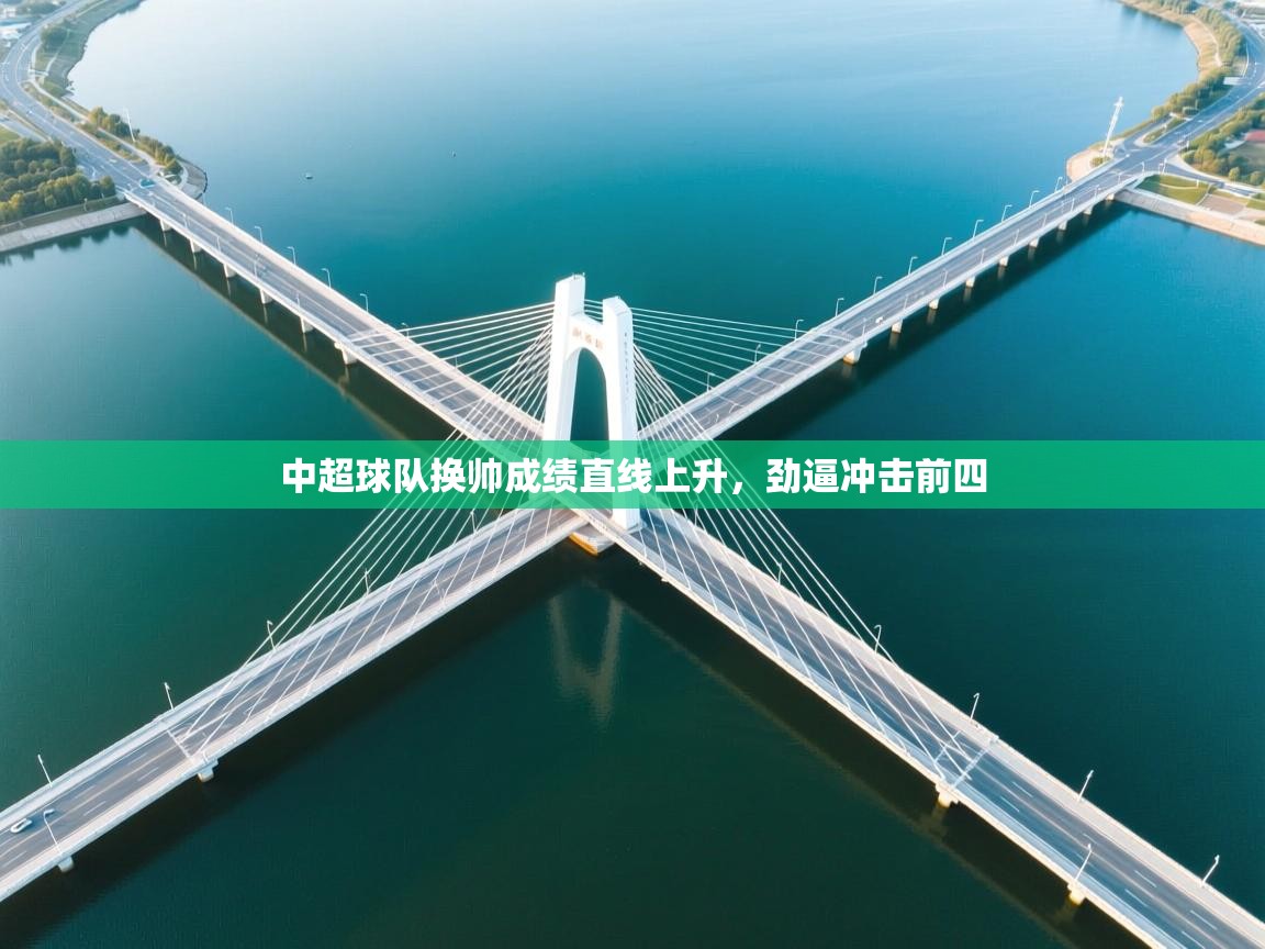 开云体育网络异常修复-中超球队换帅成绩直线上升,劲逼冲击前四