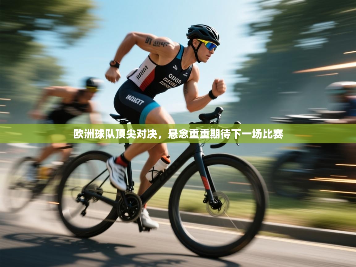 -欧洲球队顶尖对决,悬念重重期待下一场比赛