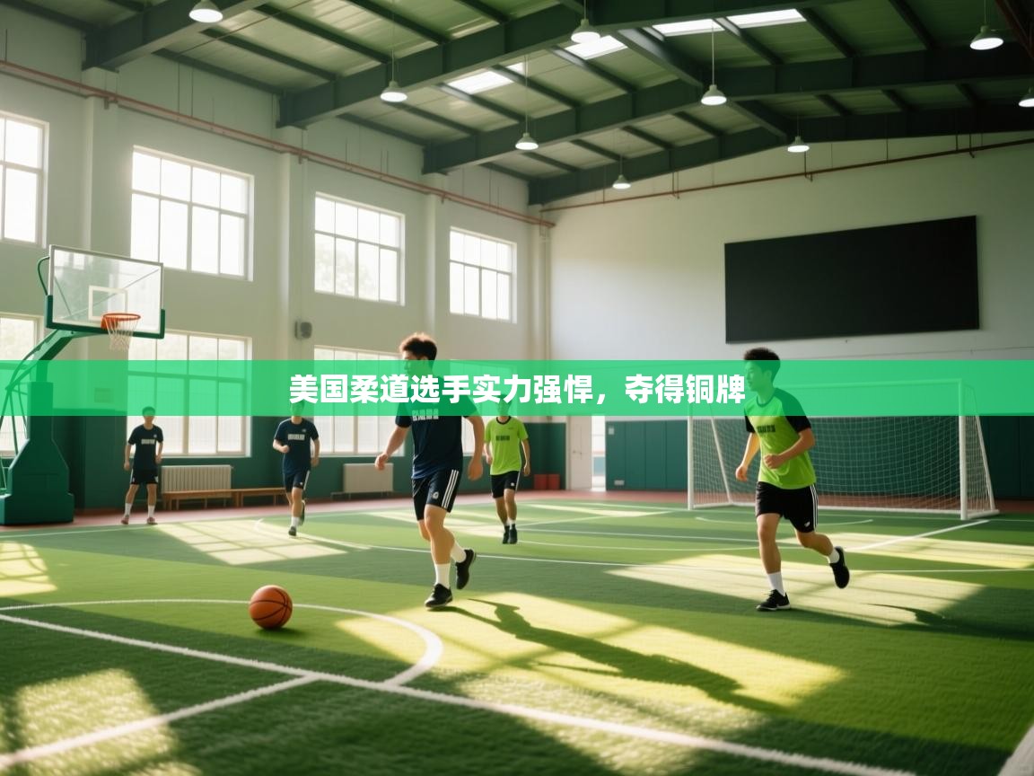 开云体育赛事比分直播-美国柔道选手实力强悍,夺得铜牌