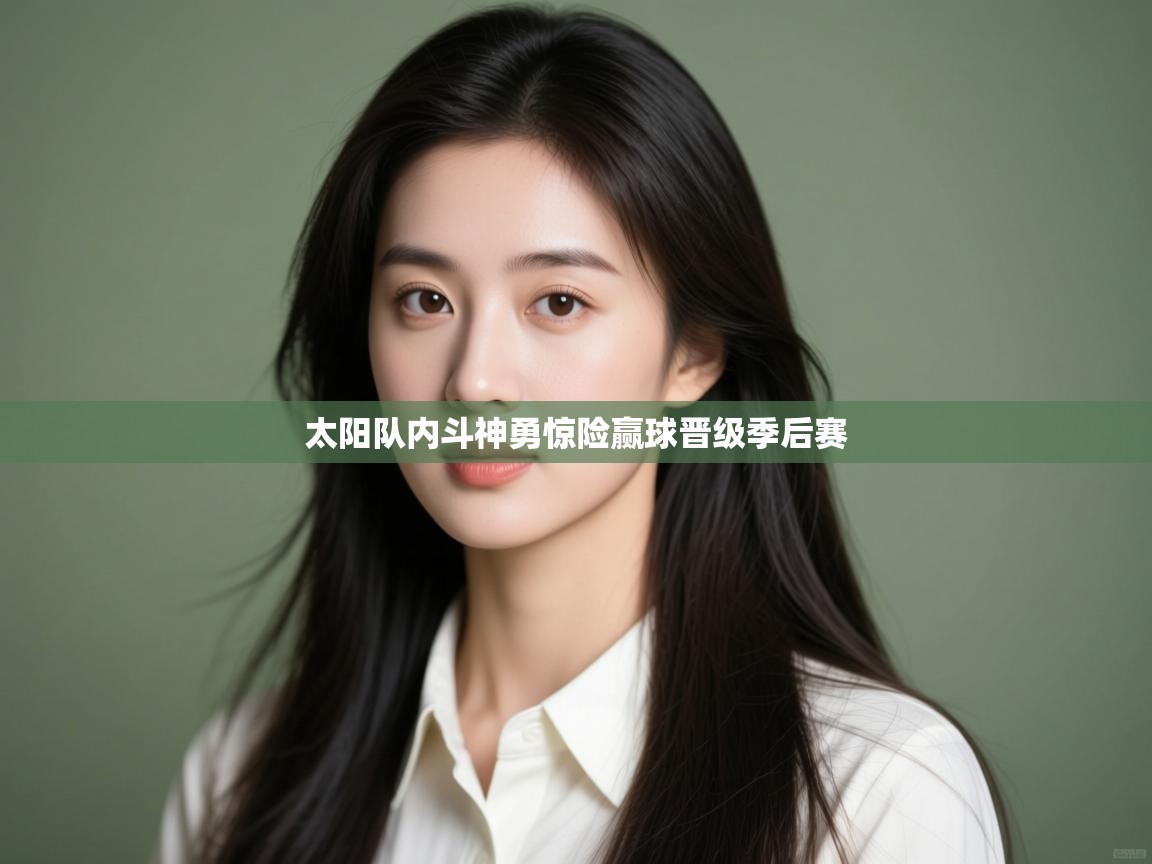 开云体育app官网下载地址-太阳队内斗神勇惊险赢球晋级季后赛  第3张