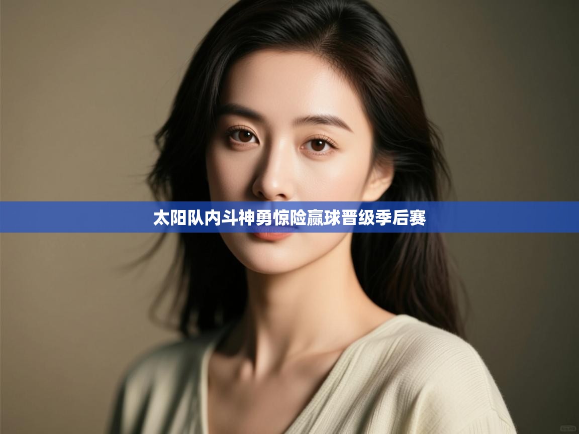 开云体育app官网下载地址-太阳队内斗神勇惊险赢球晋级季后赛  第2张