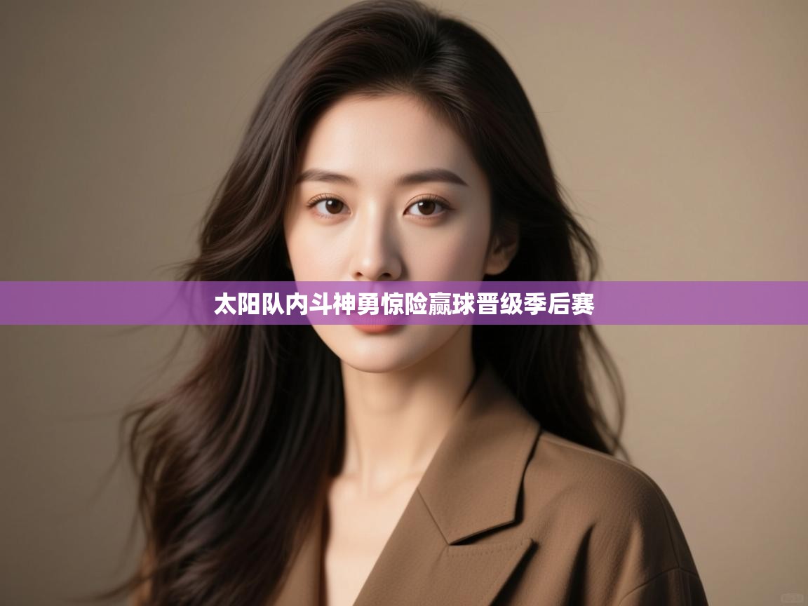 开云体育app官网下载地址-太阳队内斗神勇惊险赢球晋级季后赛  第4张