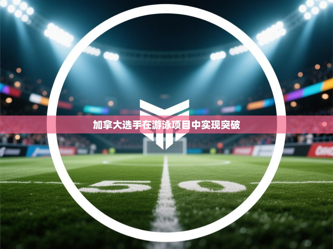 开云体育app登录入口-加拿大选手在游泳项目中实现突破