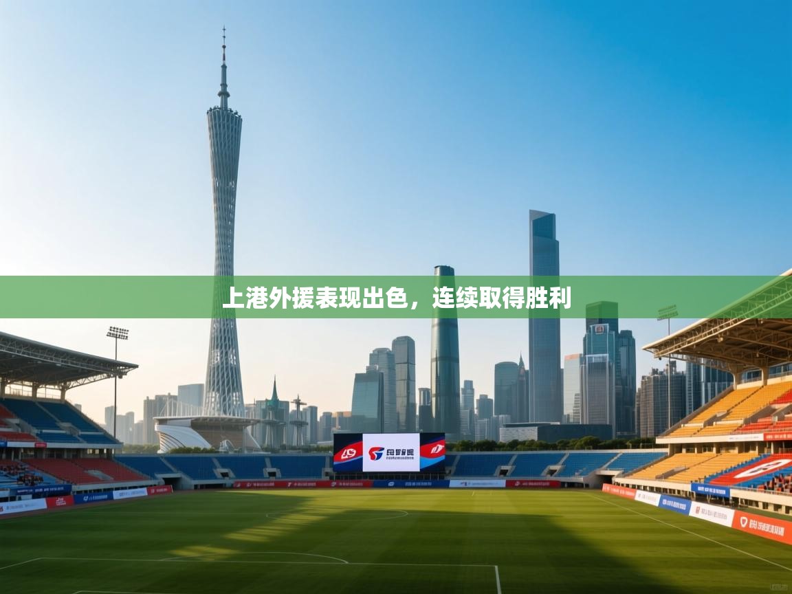 开云体育旧版下载地址-上港外援表现出色，连续取得胜利  第2张