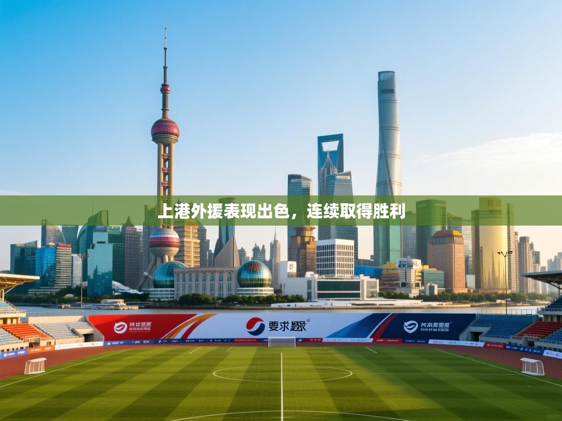 开云体育旧版下载地址-上港外援表现出色，连续取得胜利  第3张