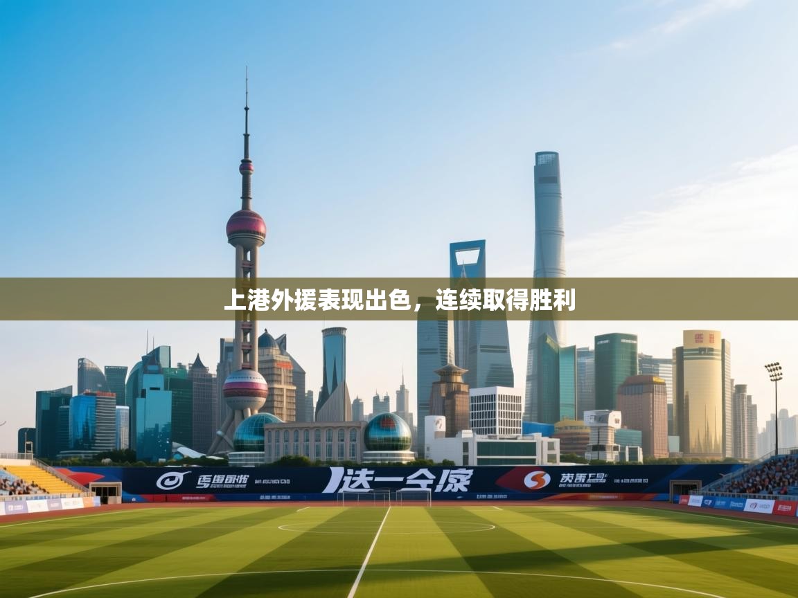 开云体育旧版下载地址-上港外援表现出色，连续取得胜利  第4张