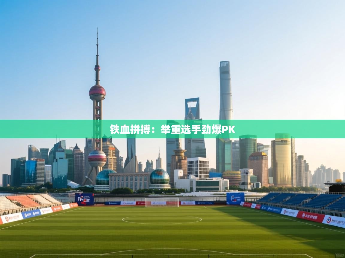 开云体育app在线-铁血拼搏：举重选手劲爆PK  第2张