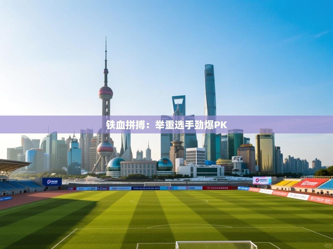 开云体育app在线-铁血拼搏：举重选手劲爆PK  第3张