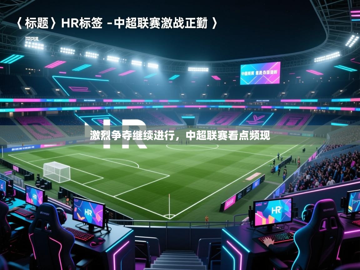 开云体育app在线-激烈争夺继续进行,中超联赛看点频现 第4张