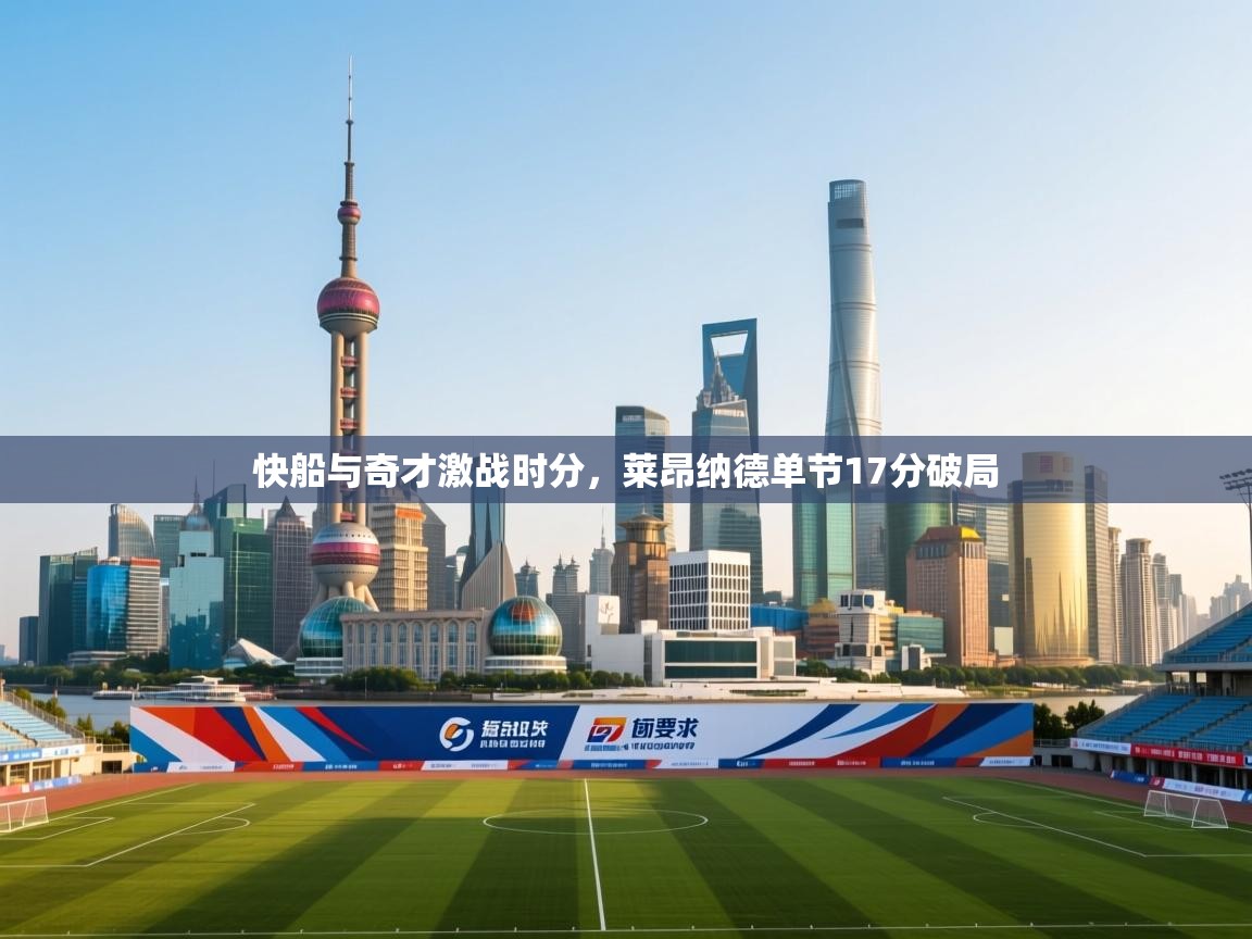 开云体育app下载-快船与奇才激战时分，莱昂纳德单节17分破局  第2张