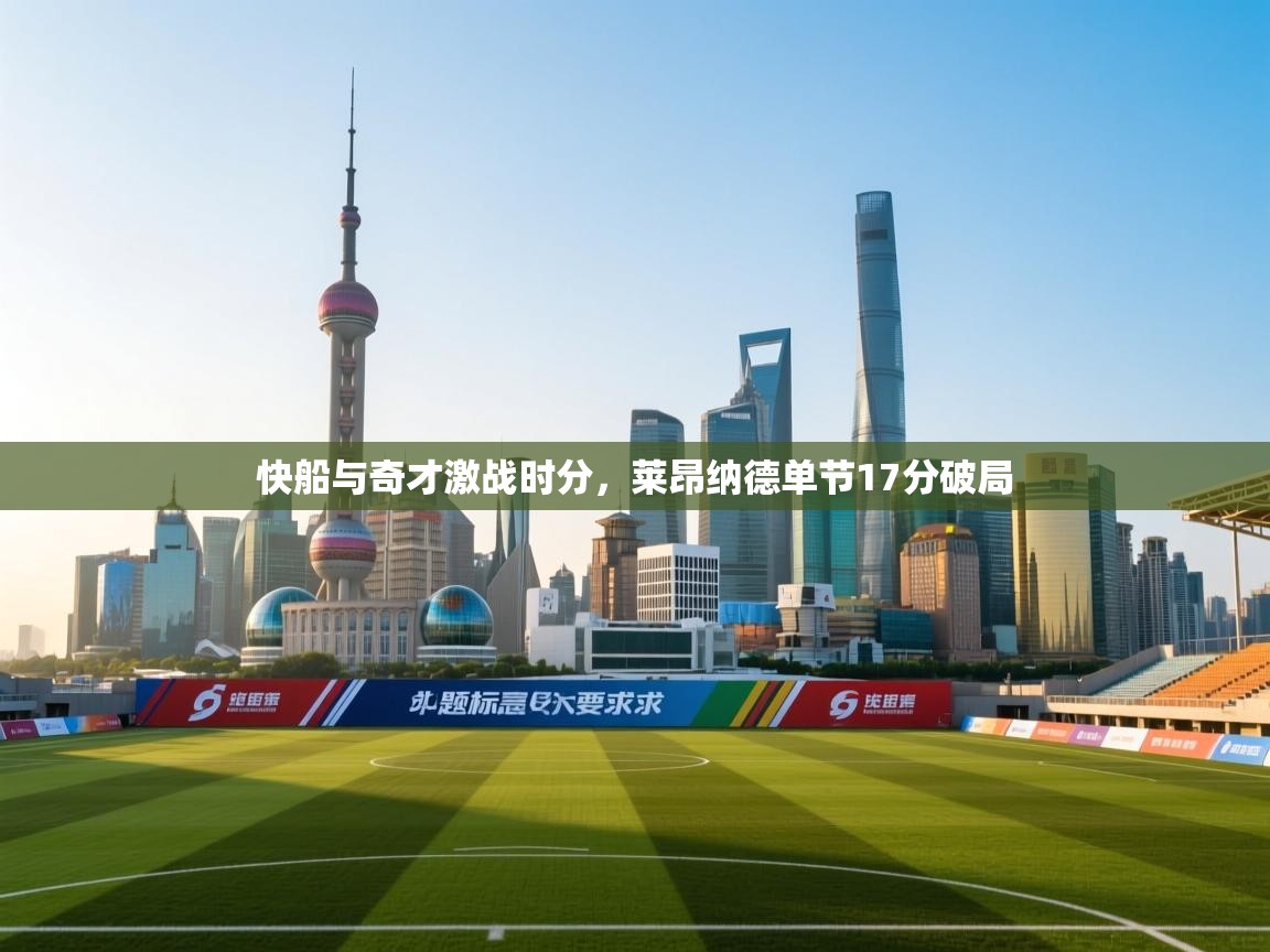 开云体育app下载-快船与奇才激战时分，莱昂纳德单节17分破局  第3张