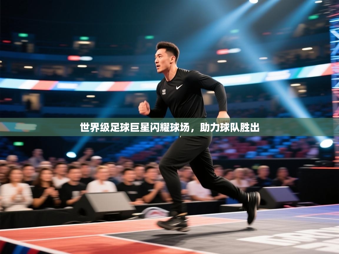 开云体育app下载-世界级足球巨星闪耀球场，助力球队胜出