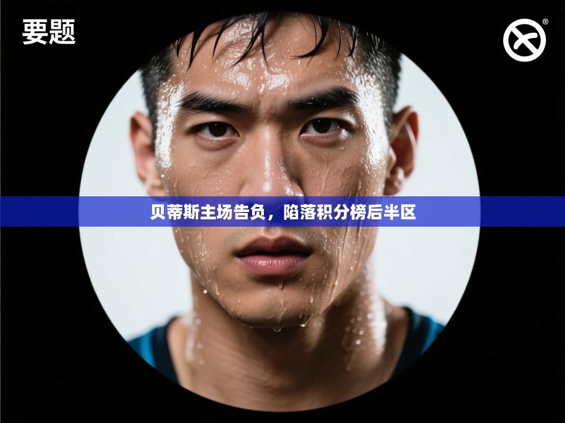 开云体育客服在线咨询-贝蒂斯主场告负，陷落积分榜后半区  第1张