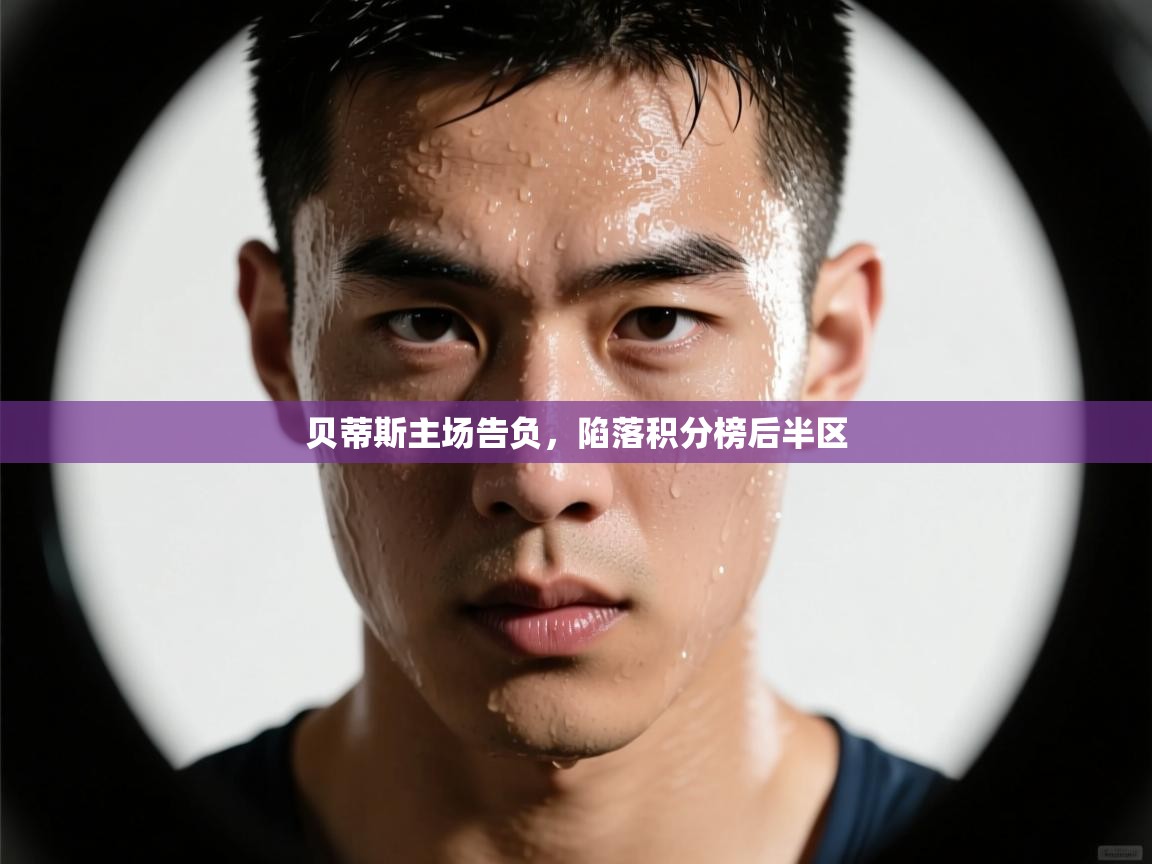 开云体育客服在线咨询-贝蒂斯主场告负，陷落积分榜后半区  第2张