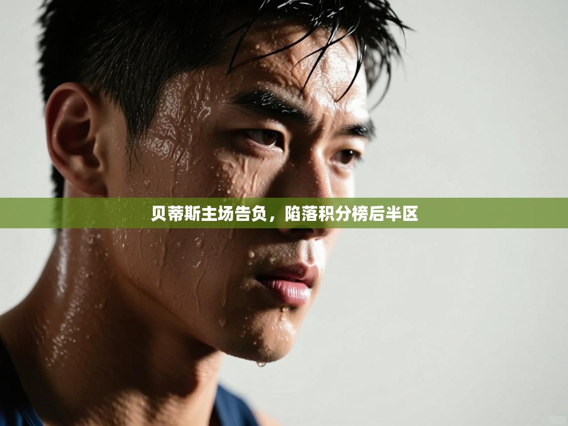 开云体育客服在线咨询-贝蒂斯主场告负，陷落积分榜后半区  第4张