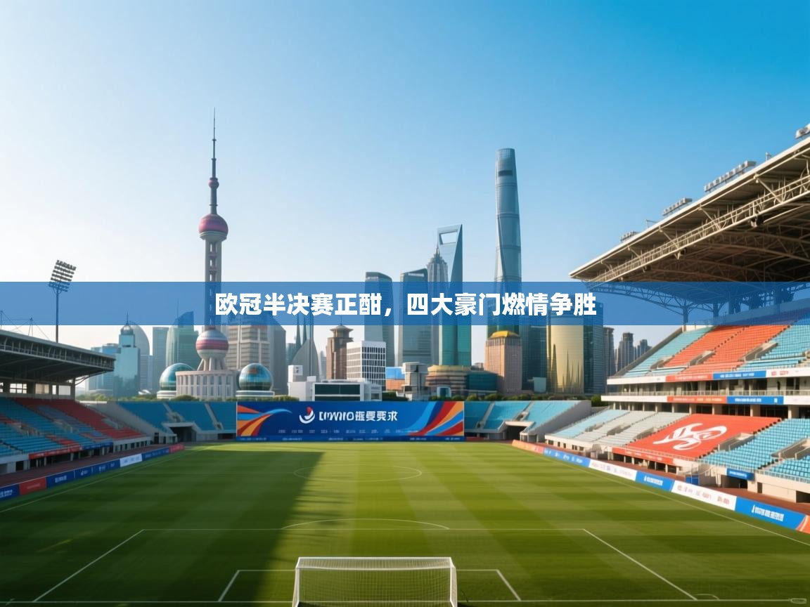 开云体育-欧冠半决赛正酣,四大豪门燃情争胜