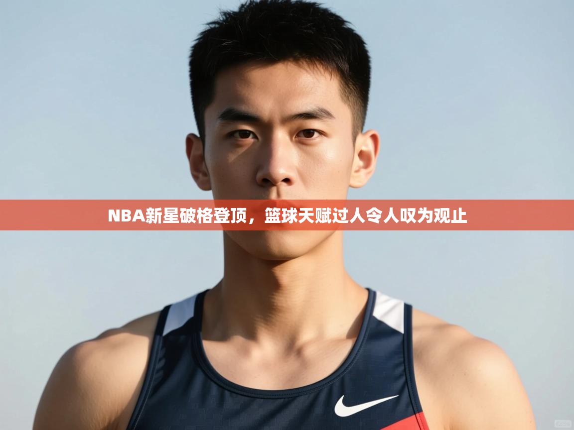 云开体育官网登录入口-NBA新星破格登顶，篮球天赋过人令人叹为观止