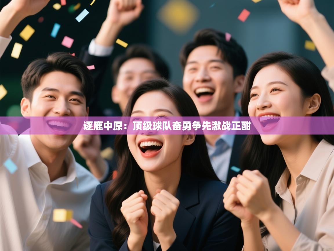 开云体育推送通知设置-逐鹿中原:顶级球队奋勇争先激战正酣 第2张