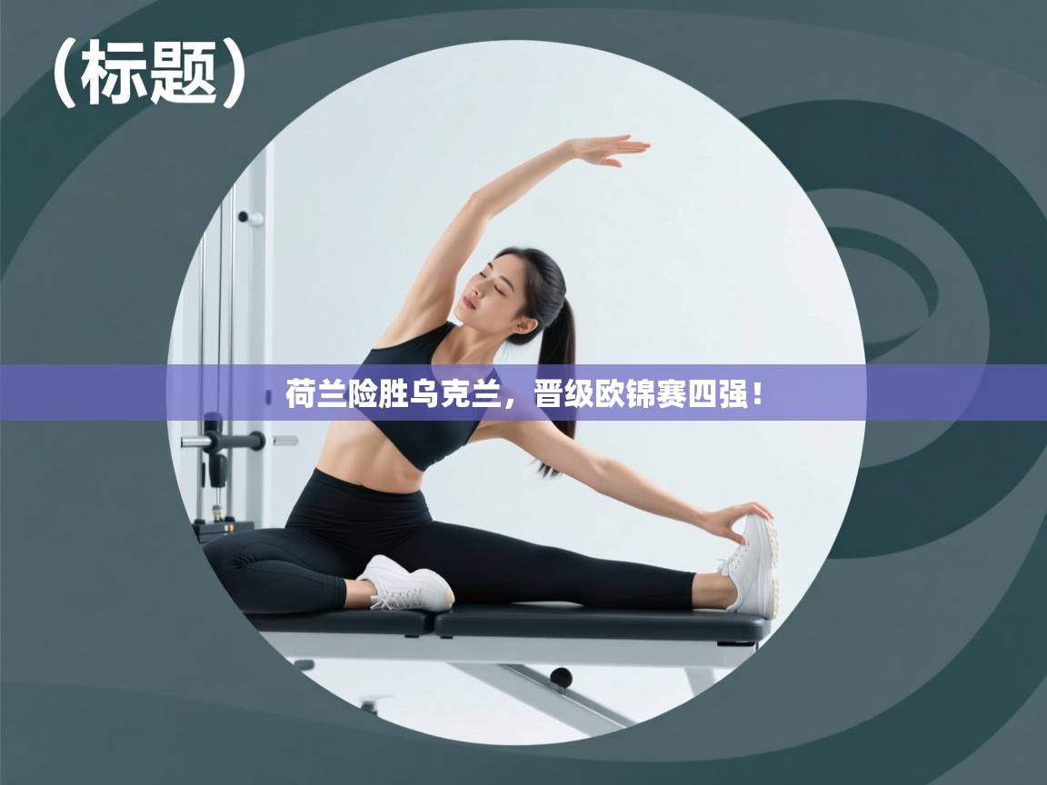 开云邀请码-荷兰险胜乌克兰，晋级欧锦赛四强！