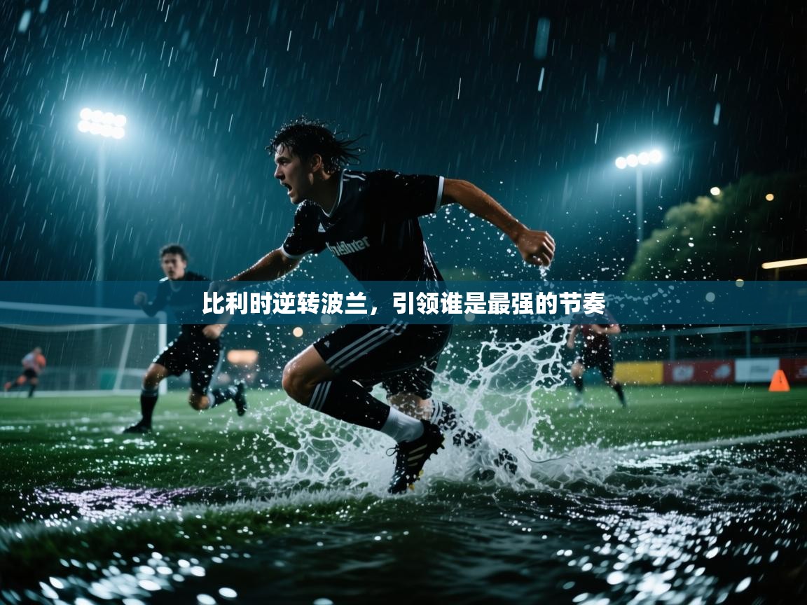 开云体育客服在线咨询-比利时逆转波兰，引领谁是最强的节奏  第2张
