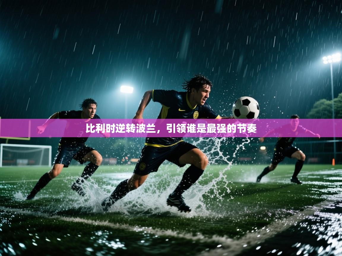 开云体育客服在线咨询-比利时逆转波兰，引领谁是最强的节奏  第3张