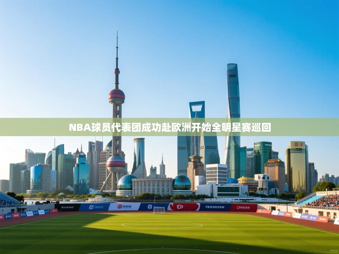 开云体育app官网网页登录入口-NBA球员代表团成功赴欧洲开始全明星赛巡回  第1张