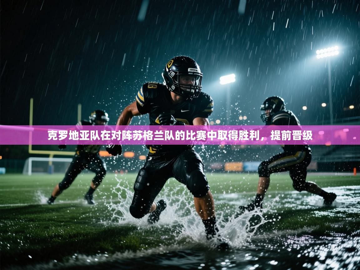 开云体育注册下载-克罗地亚队在对阵苏格兰队的比赛中取得胜利，提前晋级  第3张