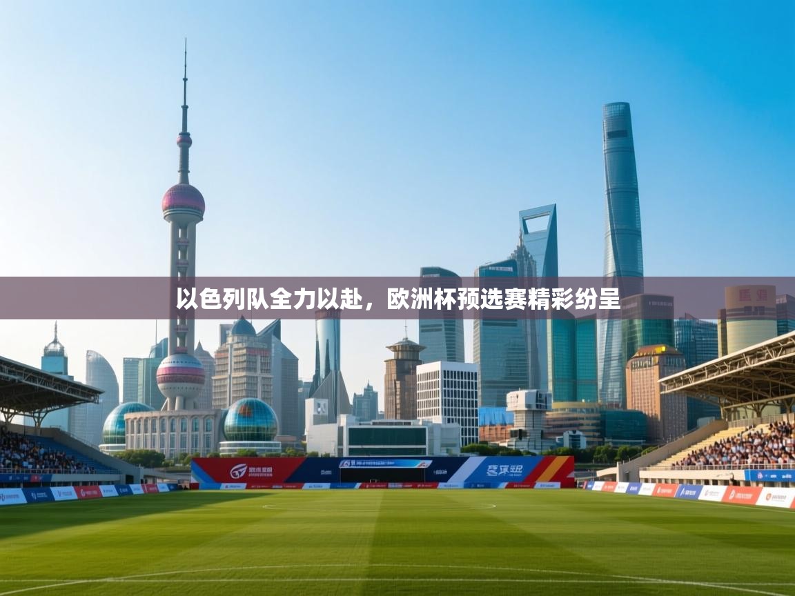 开云体育绑定手机指南-以色列队全力以赴，欧洲杯预选赛精彩纷呈  第3张