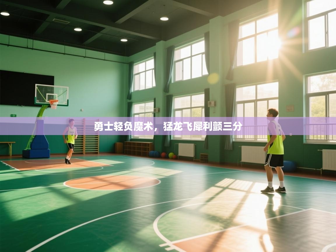 云开体育app网页版入口-勇士轻负魔术，猛龙飞犀利颤三分