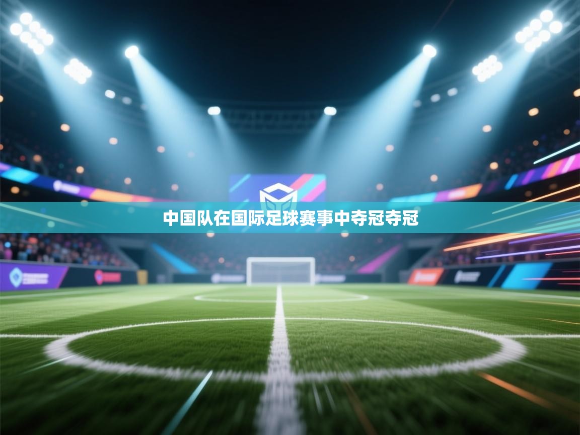 开云体育绑定手机指南-中国队在国际足球赛事中夺冠夺冠  第3张