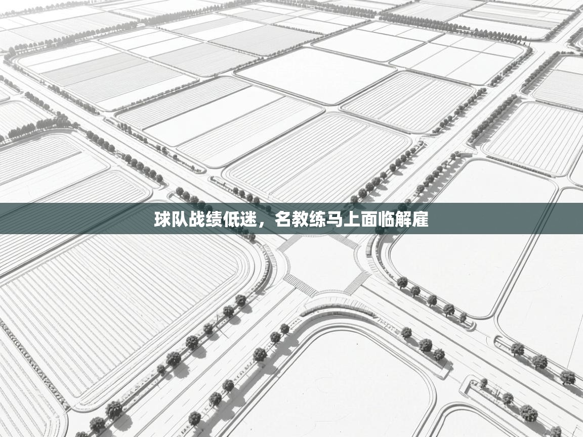 开云体育多语言中文版-球队战绩低迷，名教练马上面临解雇