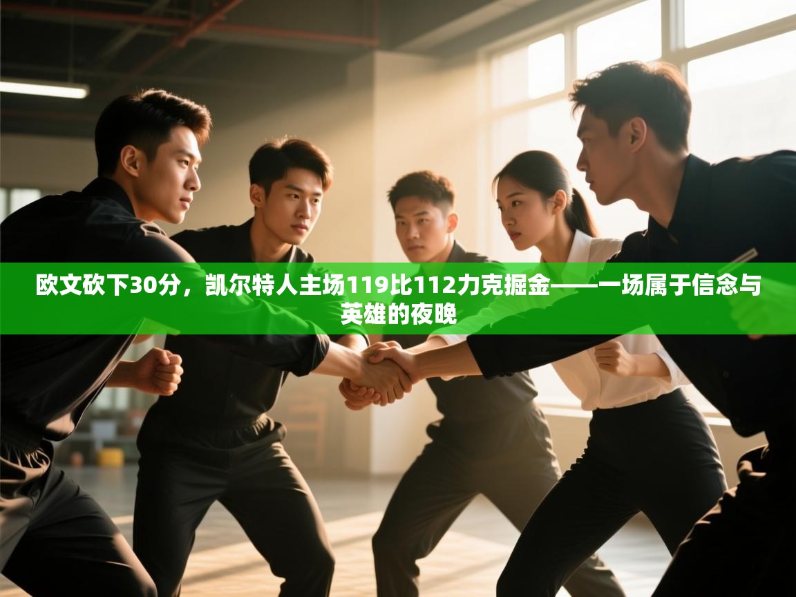 -欧文砍下30分，凯尔特人主场119比112力克掘金——一场属于信念与英雄的夜晚