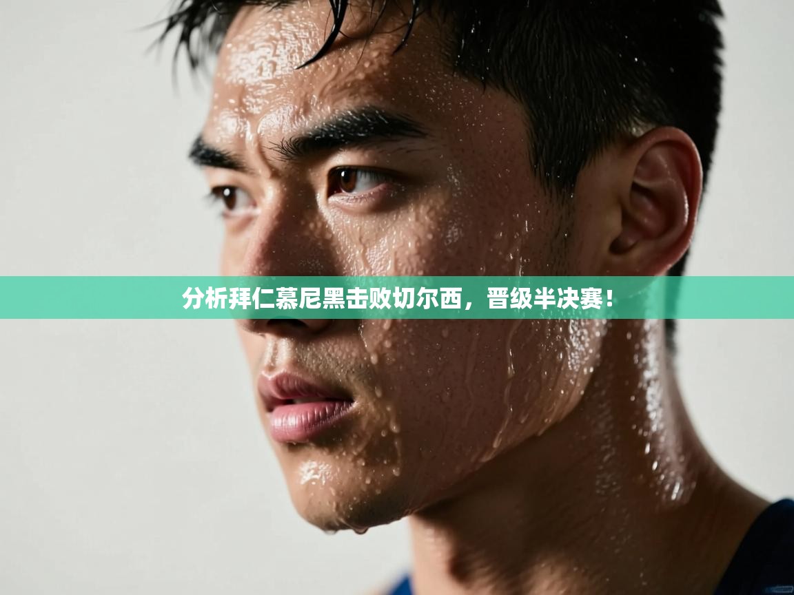 开云体育赛程表查询-分析拜仁慕尼黑击败切尔西，晋级半决赛！