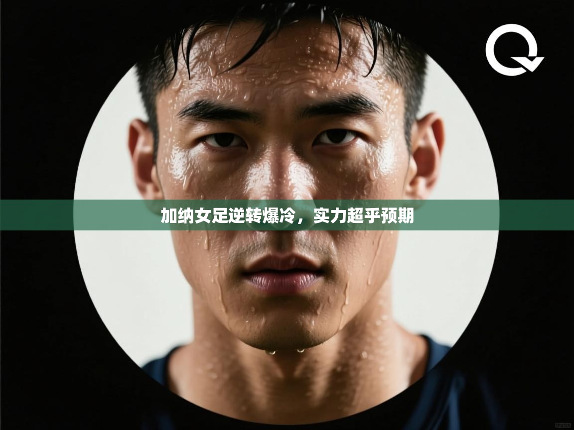 开云体育app下载链接-加纳女足逆转爆冷，实力超乎预期  第2张