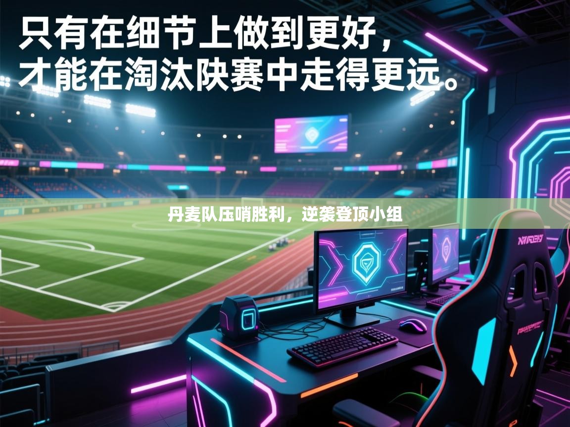 开云体育直播-丹麦队压哨胜利，逆袭登顶小组