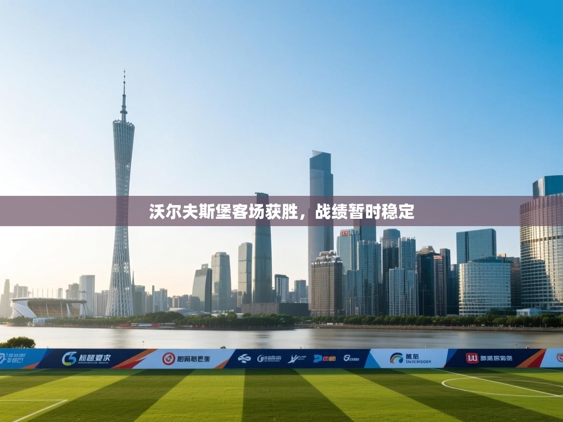 开云体育版本更新日志2025-沃尔夫斯堡客场获胜，战绩暂时稳定  第4张