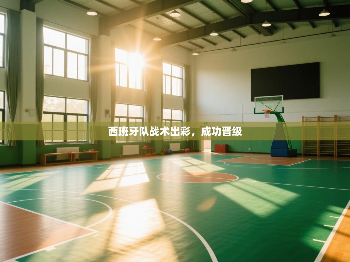 开云体育入口客服-西班牙队战术出彩，成功晋级  第2张