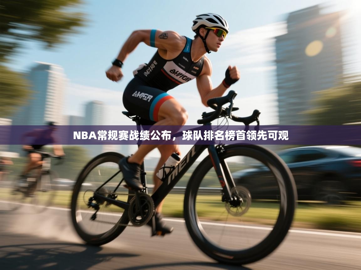开云赛事直播-NBA常规赛战绩公布，球队排名榜首领先可观  第2张