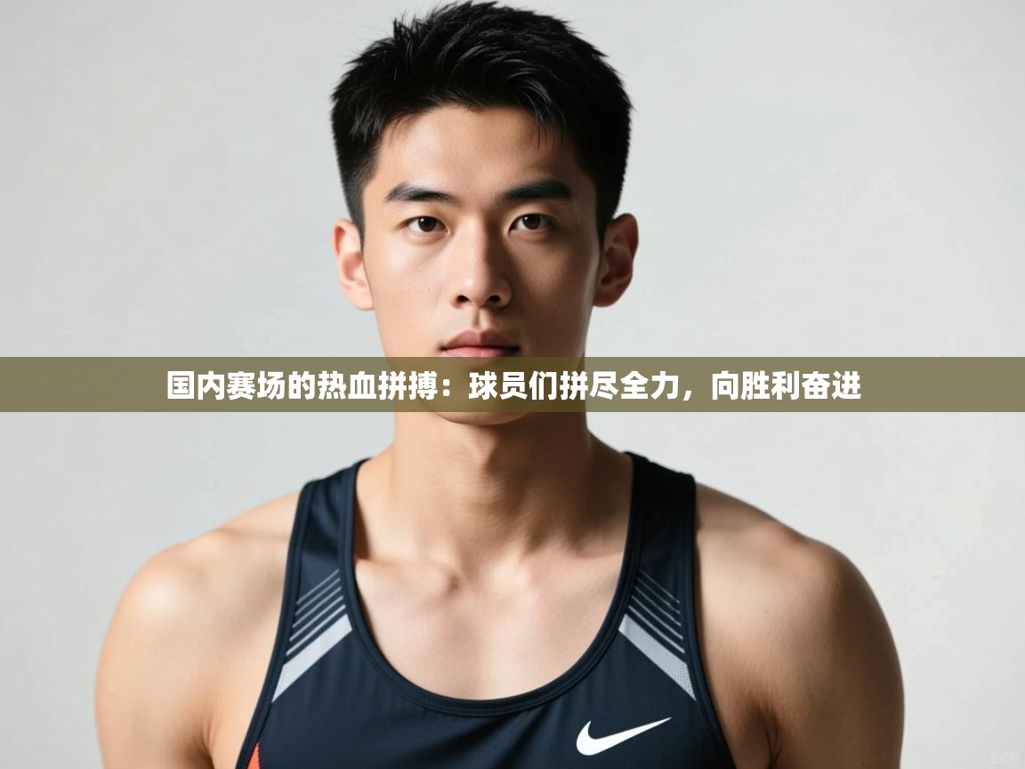 开云体育登录入口-国内赛场的热血拼搏:球员们拼尽全力,向胜利奋进 第2张