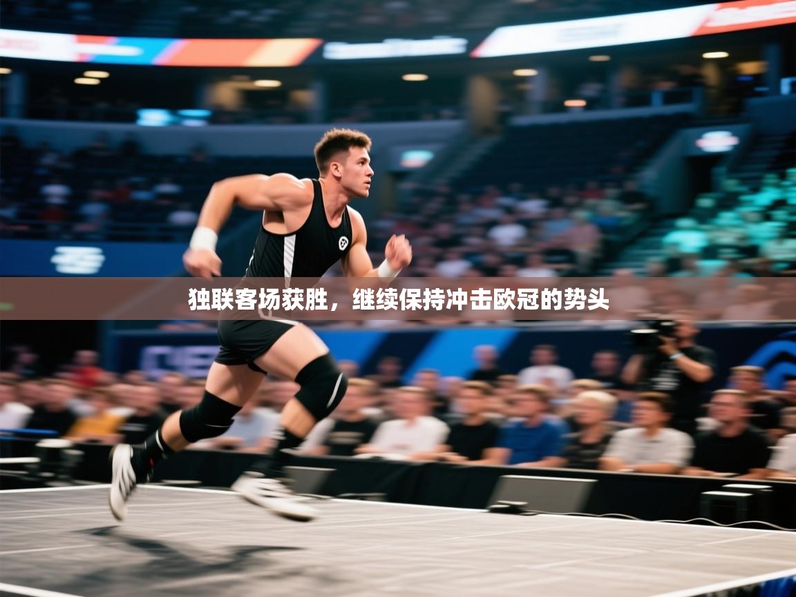 开云体育实名认证入口-独联客场获胜，继续保持冲击欧冠的势头  第3张