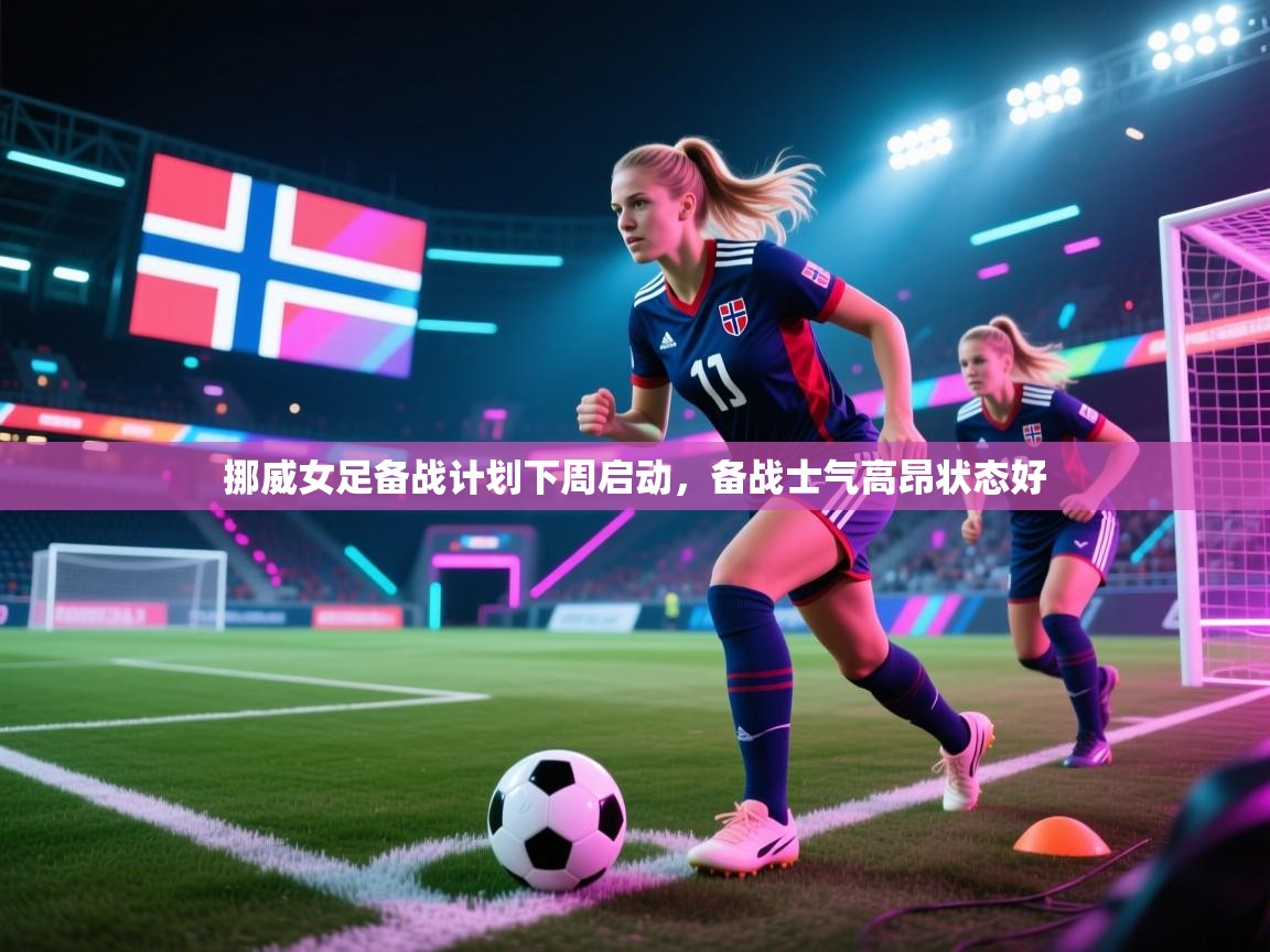 开云体育在线入口-挪威女足备战计划下周启动,备战士气高昂状态好 第2张