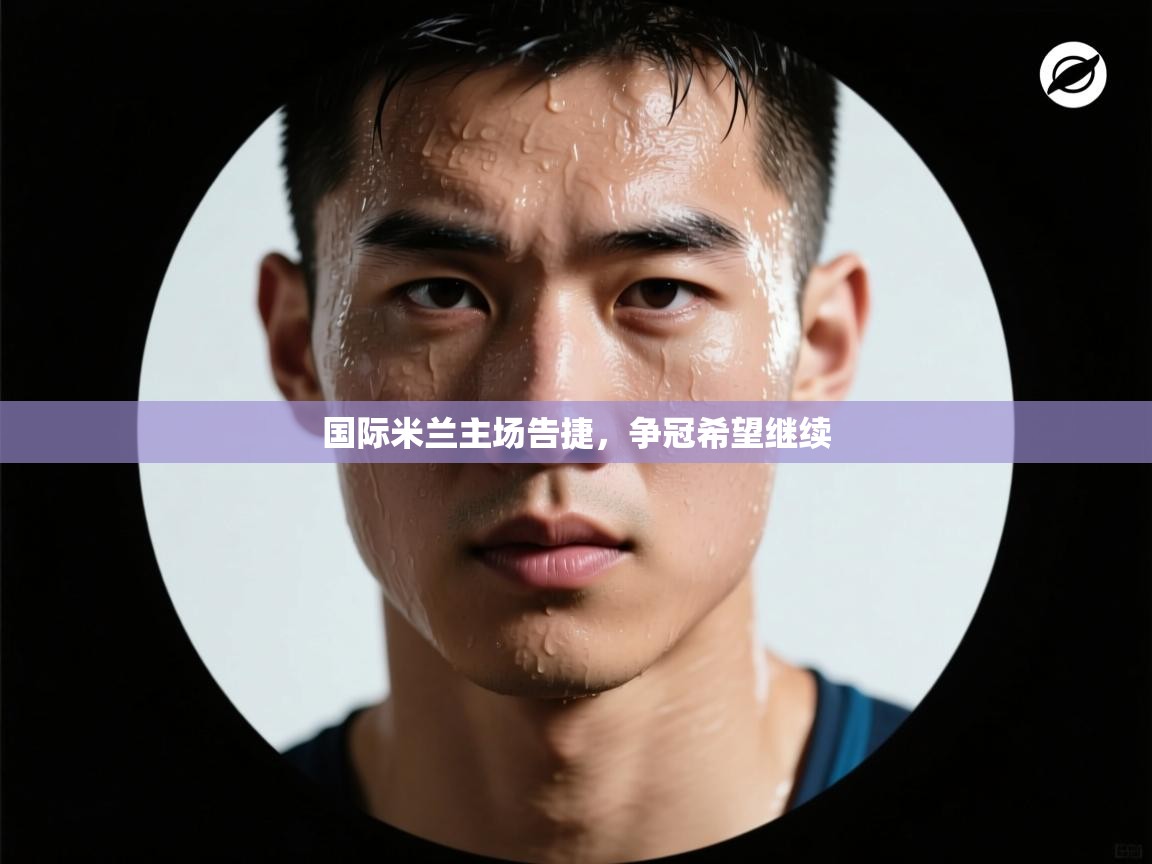 -国际米兰主场告捷,争冠希望继续 第1张